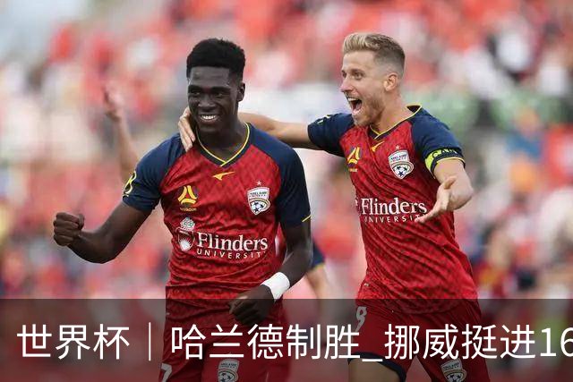 世界杯｜哈兰德制胜 挪威挺进16强将战巴西