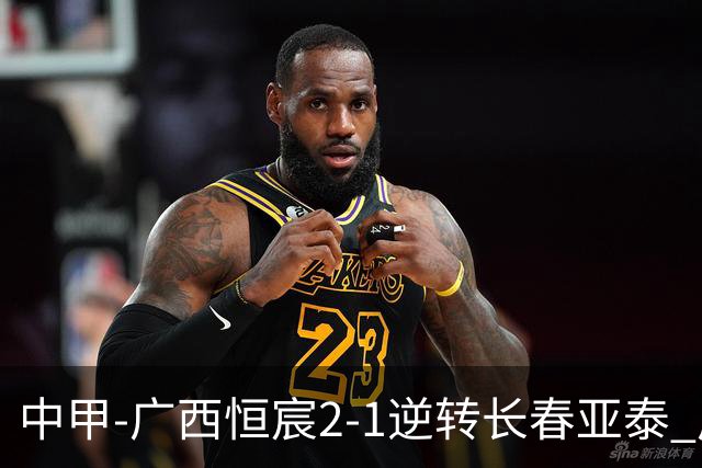 中甲-广西恒宸2-1逆转长春亚泰 广西恒宸终结联赛4连平暂升至第四