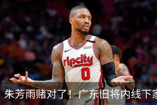 朱芳雨赌对了！广东旧将内线下家曝光，已拒绝NBA马刺合同！
