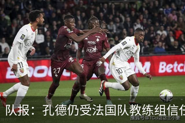 队报：孔德仍受法国队教练组信任，特奥表现受质疑可能被迪涅取代